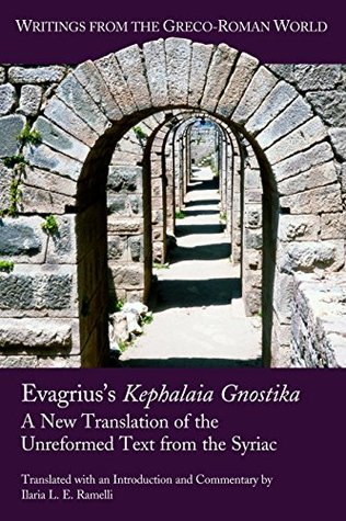 Download Evagrius's Kephalaia Gnostika: A New Translation of the Unreformed Text from the Syriac (Writings from the Greco-Roman World Book 38) - Ilaria Ramelli | PDF