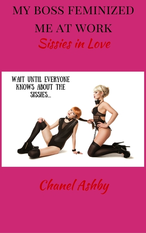 Read Online My Boss Feminized Me at Work: Sissies in Love - Chanel Ashby | ePub