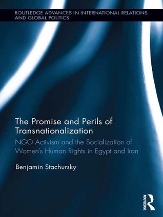 Full Download The Promise and Perils of Transnationalization: NGO Activism and the Socialization of Women's Human Rights in Egypt and Iran (Routledge Advances in International Relations and Global Politics) - Benjamin Stachursky file in ePub