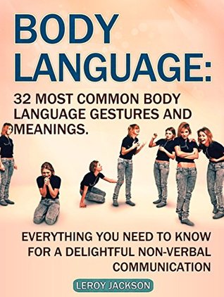 Download Body Language: 32 Most Common Body Language Gestures and Meanings. Everything You Need to Know For a Delightful Non-verbal Communication (Body Language, body language 101, body language training) - Leroy Jackson file in PDF