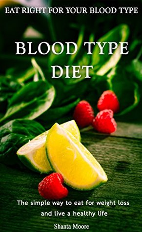 Read Online Blood Type Diet: Eat Right for Your Blood Type: The simple way to eat for weight loss and live a healthy life - Shanta Moore file in PDF