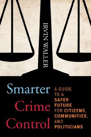 Read Online Smarter Crime Control: A Guide to a Safer Future for Citizens, Communities, and Politicians - Irvin Waller | PDF