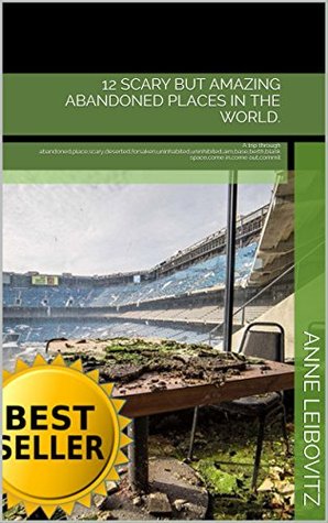 Read 12 Scary But Amazing Abandoned Places In The World.: A trip through abandoned,place,scary,deserted,forsaken,uninhabited,uninhibited,aim,base,berth,blank  in,come out,commit (Photo Collections) - Anne Leibovitz file in PDF