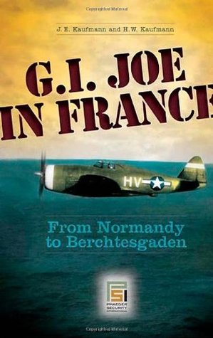 Full Download G.I. Joe in France: From Normandy to Berchtesgaden (Praeger Security International) - Joseph E. Kaufmann | PDF