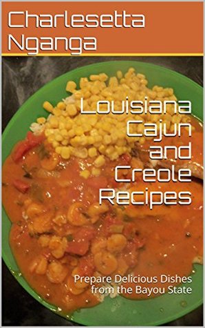 Download Louisiana Cajun and Creole Recipes: Delicious Dishes from the Bayou State - Charlesetta Nganga | PDF