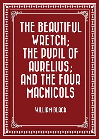 Download The Beautiful Wretch; The Pupil of Aurelius; and The Four Macnicols - William Black | PDF