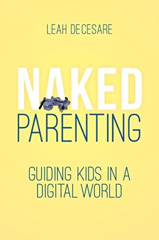 Full Download Naked Parenting: Guiding Kids in a Digital World - Leah DeCesare | PDF