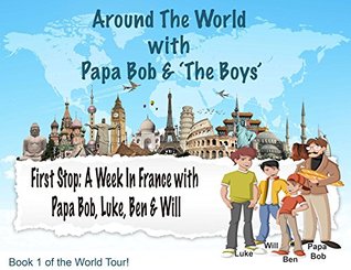 Read Online Around The World With Papa Bob and The Boys: First Stop, France!: Spend a week exploring France with Papa Bob and his 3 grandsons! - Papa Bob file in PDF