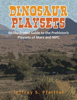 Full Download Dinosaur Playsets: An Illustrated Guide to the Prehistoric Playsets of Marx and MPC - Jeffrey S Pfeiffer file in PDF