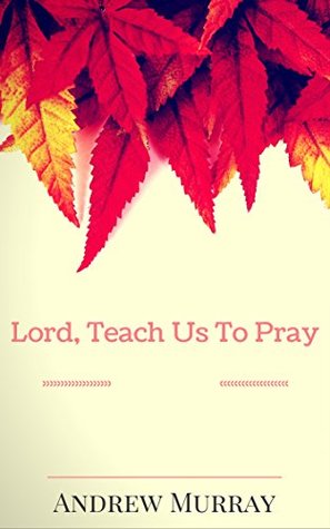 Full Download Lord, Teach Us To Pray: By Andrew Murray: Illustrated - Andrew Murray | PDF