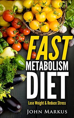 Full Download Fast Metabolism Diet: Lose Weight & Reduce Stress - Guide to Rapid Weight Loss and a Healthy Body (Weight Loss, Dieting, Diet Plan, Step by Step) - John Markus file in ePub