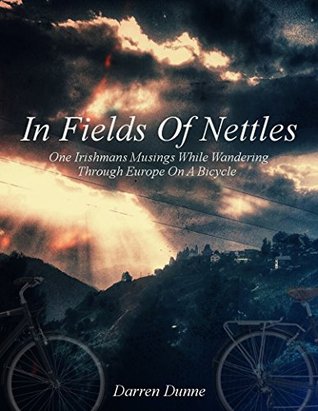 Read Online In Fields Of Nettles: One Irishmans Musings While Wandering Through Europe On A Bicycle - Darren Dunne | ePub