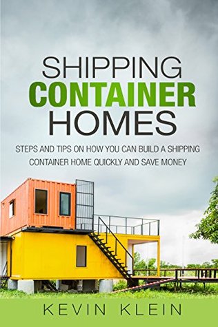 Read Online Shipping Container Homes: Steps and tips on How You Can Build a Shipping Container Home Quickly and Save Money - Kevin Klein file in PDF