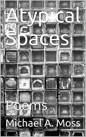 Read Online Atypical Spaces: Poetry Inspired by Life's Unexpected Turns - Michael A. Moss | ePub