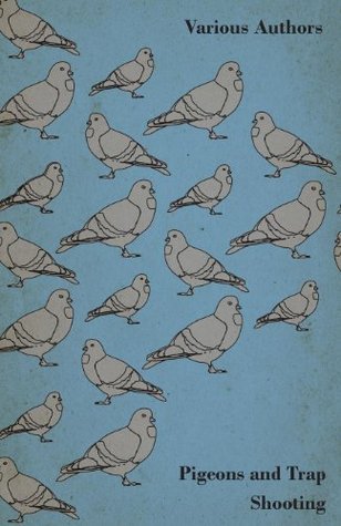 Read Online Pigeons and Trap Shooting - With Chapters on Pigeons, Setting Up Traps, Shooting from Traps, the Age for Pigeon Shooting, the Best Time of Day, Effect - Various file in ePub