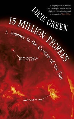 Read Online 15 Million Degrees: A Journey to the Centre of the Sun - Lucie Green | PDF