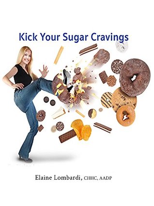 Read Online Kick Your Sugar Cravings: 12 Easy Ways to Get Sugar Cravings Under Control By Balancing Your Blood Sugar - Elaine Lombardi | PDF