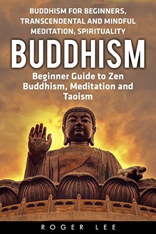 Download Buddhism: Beginner Guide to Zen Buddhism, Meditation and Taoism (Buddhism for Beginners, Transcendental and Mindful Meditation, Spirituality) - Roger Lee file in PDF