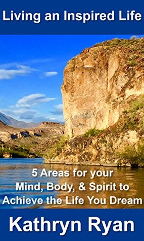 Read Online Living an Inspired Life: 5 Areas for Your Mind, Body & Spirit to Achieve the Life You Dream - Kathryn Ryan file in PDF