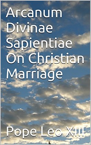 Read Arcanum Divinae Sapientiae On Christian Marriage - Pope Leo XIII | PDF