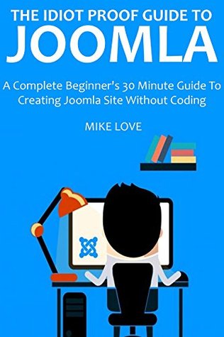 Download The Idiot Proof Guide to Joomla (2016 Ver.): A Complete Beginner's 30 Minute Guide To Creating Joomla Site Without Coding - Mike Love | PDF