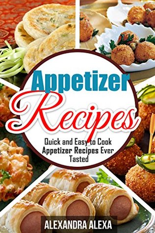 Download Appetizer Recipes: Quick & Easy to Cook Appetizer Recipes Ever Tasted ( Book 5 of 50 ) - Alexandra Alexa | ePub