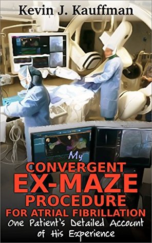 Read Online My Convergent Ex-maze Procedure for Atrial Fibrillation: One Patient's Detailed Account of His Experience - Kevin J. Kauffman file in PDF