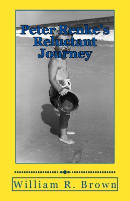 Read Online Peter Renke's Reluctant Journey: A First-Person Account as Told By Peter Renke - William R Brown | ePub