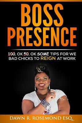 Full Download Boss Presence: 100, Ok 50, Ok Some Tips for We Bad Chicks to REIGN at Work - Dawn R Rosemond Esq file in PDF