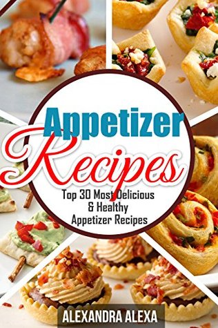 Full Download Appetizer Recipes: Top 30 Most Delicious & Healthy Appetizer Recipes ( Book 6 of 50 ) - Alexandra Alexa file in ePub