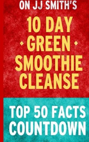 Read Online 10-day Green Smoothie Cleanse: Top 50 Facts Countdown - Top 50 Facts | PDF