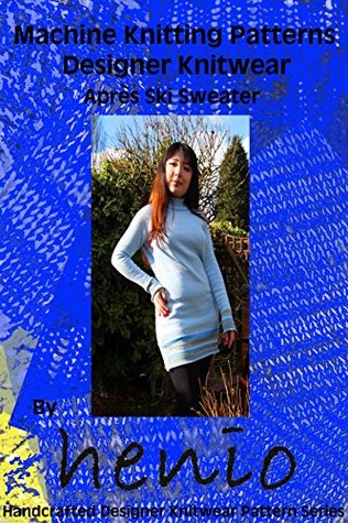 Full Download Machine Knitting Patterns: Designer Knitwear: Après Ski Sweater (henio Handcrafted Designer Knitwear Single Pattern Series Book 1) - Marianne Henio | ePub