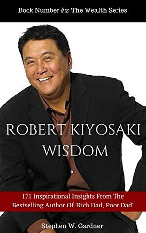 Read Online Robert Kiyosaki Wisdom: 171 Inspirational Insights From The Bestselling Author of 'Rich Dad Poor Dad' - Stephen W. Gardner | PDF