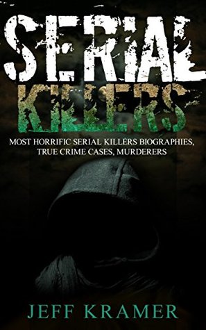 Full Download Serial Killers: Most Horrific Serial Killers Biographies, True Crime Cases, Murderers - Jeff Kramer file in PDF