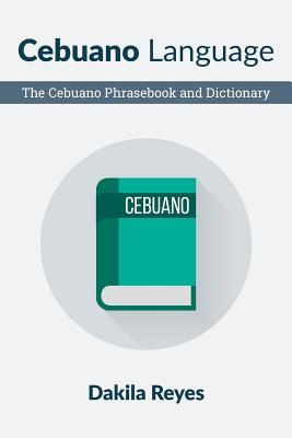 Download Cebuano Language: The Cebuano Phrasebook and Dictionary - Dakila Reyes | ePub