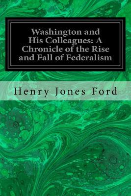 Read Online Washington and His Colleagues: A Chronicle of the Rise and Fall of Federalism - Henry Jones Ford file in ePub