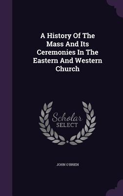 Full Download A History of the Mass and Its Ceremonies in the Eastern and Western Church - John O'Brien | PDF