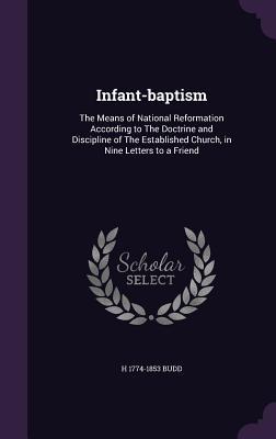 Read Infant-Baptism: The Means of National Reformation According to the Doctrine and Discipline of the Established Church, in Nine Letters to a Friend - Henry Budd file in ePub