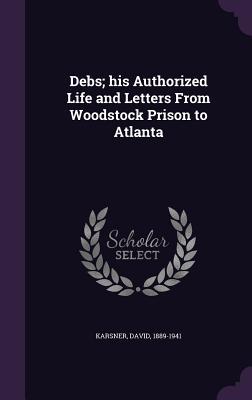 Download Debs; His Authorized Life and Letters from Woodstock Prison to Atlanta - David Karsner | PDF