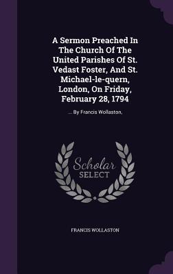 Read Online A Sermon Preached in the Church of the United Parishes of St. Vedast Foster, and St. Michael-Le-Quern, London, on Friday, February 28, 1794:  by Francis Wollaston - Francis Wollaston | ePub