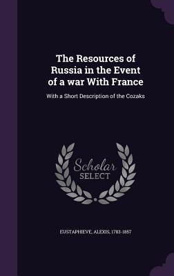 Download The Resources of Russia in the Event of a War with France: With a Short Description of the Cozaks - Alexis Eustaphieve file in PDF