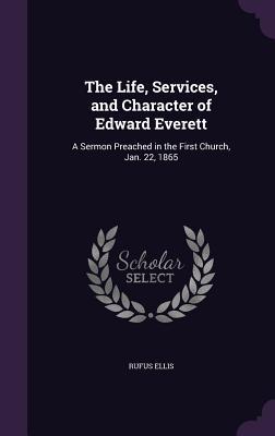Download The Life, Services, and Character of Edward Everett: A Sermon Preached in the First Church, Jan. 22, 1865 - Rufus Ellis | PDF