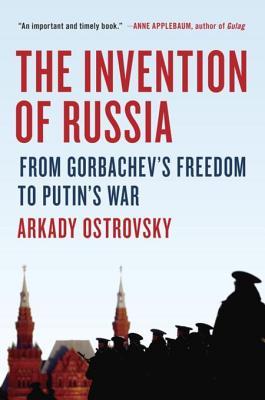 Read The Invention of Russia: From Gorbachev's Freedom to Putin's War - Arkady Ostrovsky file in ePub