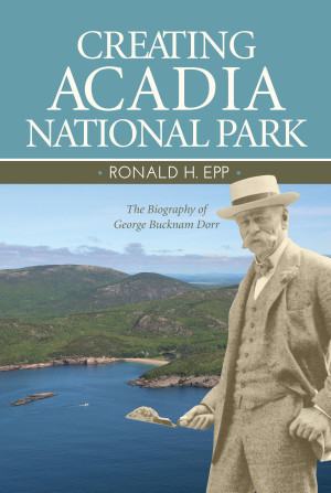Read Creating Acadia National Park: The Biography of George Bucknam Dorr - Ronald H. Epp | ePub