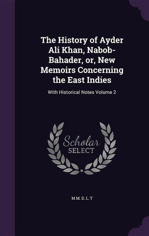 Download The History of Ayder Ali Khan, Nabob-Bahader, Or, New Memoirs Concerning the East Indies: With Historical Notes Volume 2 - M.M.D.L.T. file in PDF