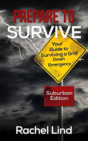 Read Prepare To Survive: Your Guide to Surviving a Grid Down Emergency (Grid Down Survival Book 1) - Rachel Lind | PDF