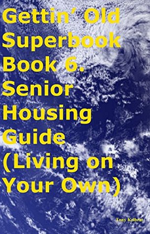 Full Download Gettin' Old Superbook Book 6. Senior Housing Guide (Living on Your Own) - Tony Kelbrat file in PDF