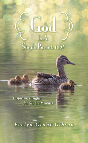 Read Online God Is a Single Parent, Too!: Inspiring Insight for Single Parents - Evelyn Grant Gibson | PDF
