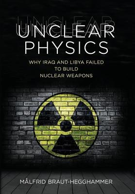 Read Online Unclear Physics: Why Iraq and Libya Failed to Build Nuclear Weapons - Malfrid Braut-Hegghammer | ePub
