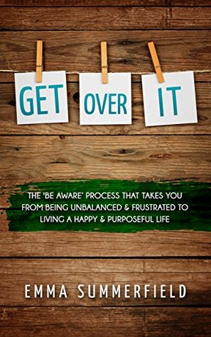 Read Online GET OVER IT: The 'Be Aware' Process That Take You From Being Unbalanced & Frustrated To Living A Happy & Purposeful Life - Emma Summerfield file in ePub